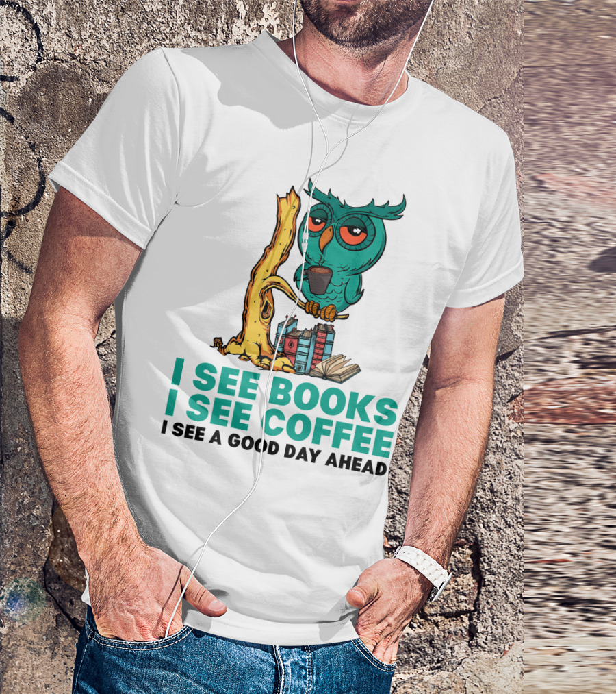 I See Books I See Coffee I See A Good Day Ahead Owl With Coffee And Books T-Shirt