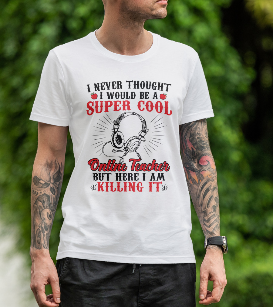 I Never Thought I Would Be A Super Cool Online Teacher But Here I Am Killing It T-Shirt