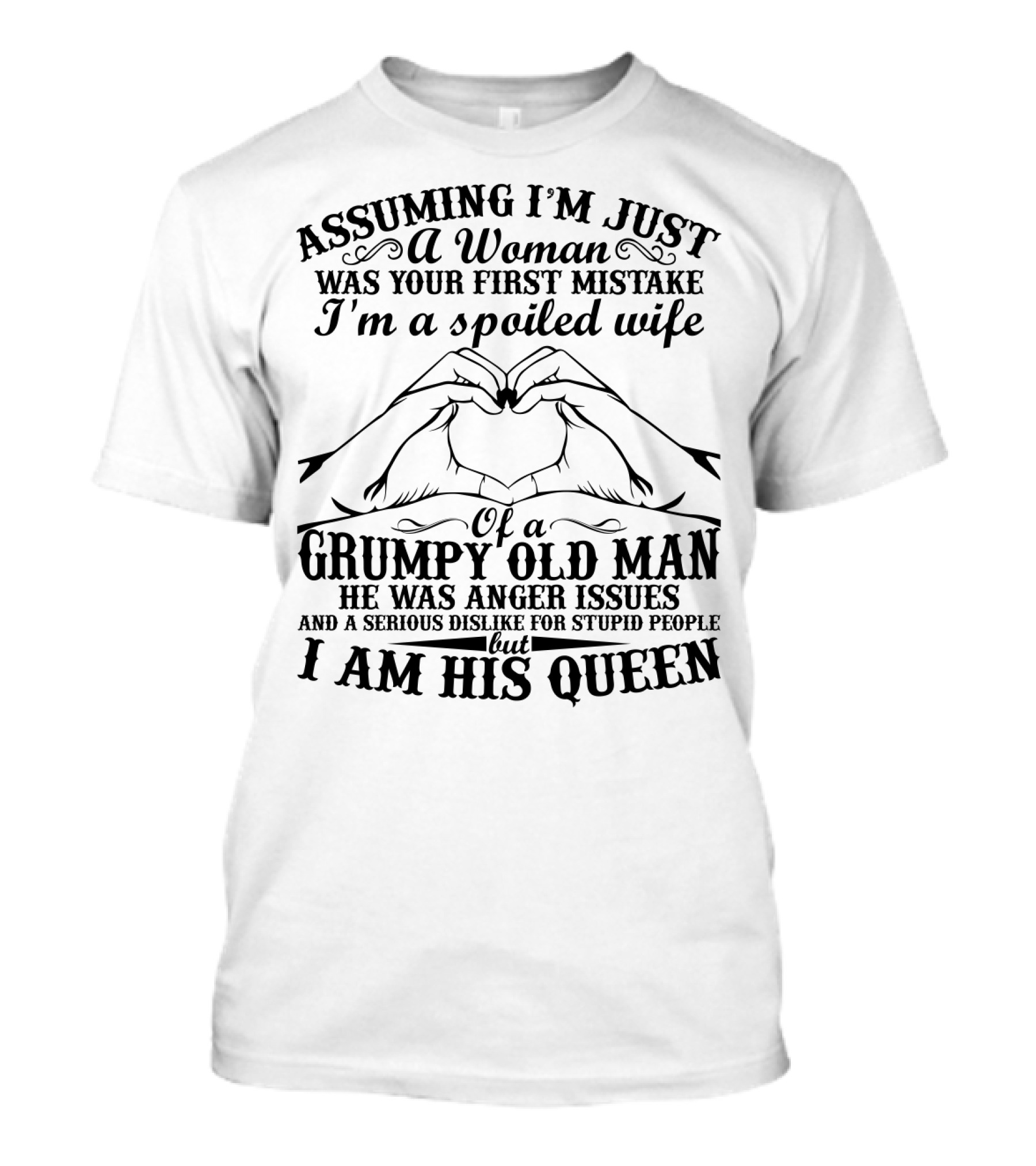 Assuming I'm Just A Woman Was Your First Mistake I'm A Spoiled Wife Of A Grumpy Old Man He Has Anger Issues And A Serious Dislike For Stupid People But I Am His Queen T-Shirt