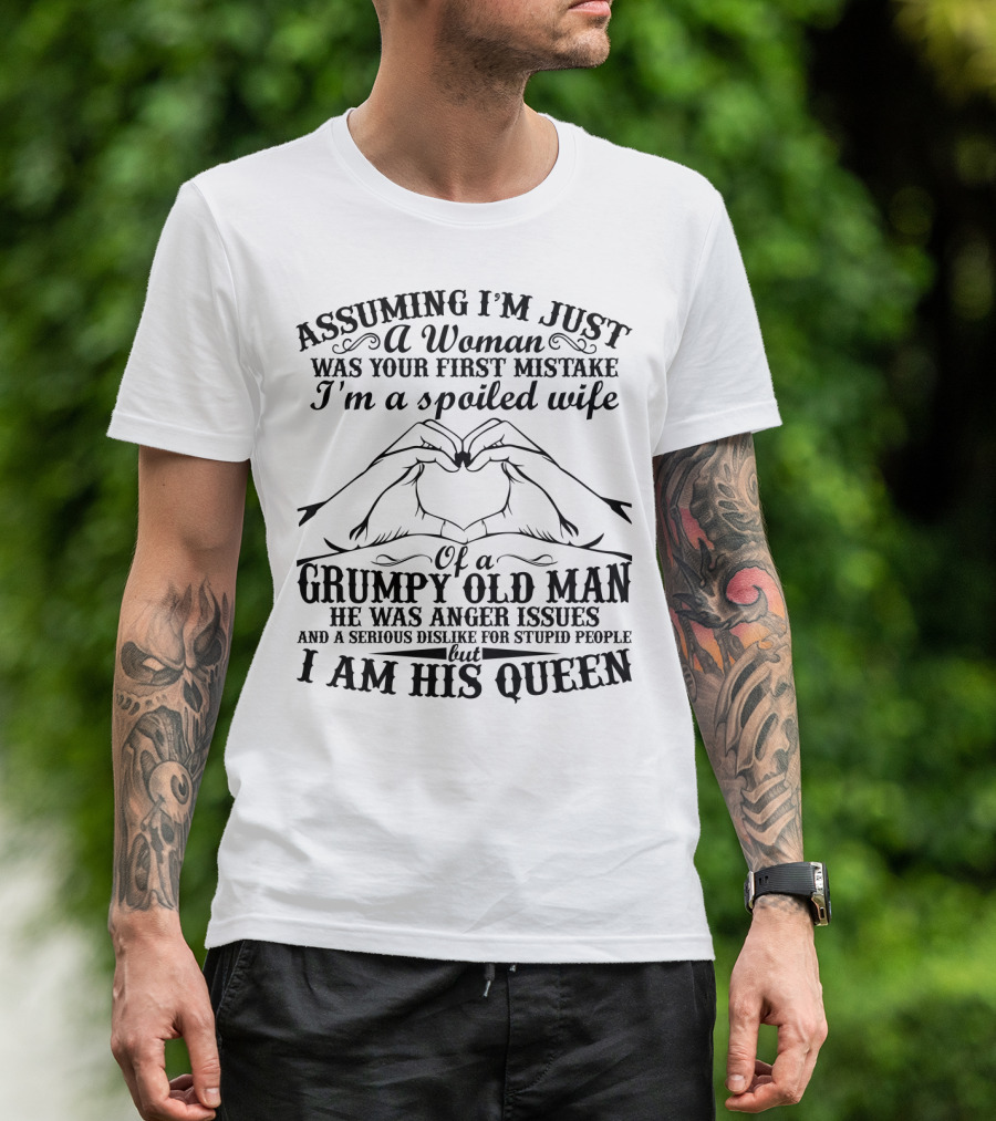 Assuming I'm Just A Woman Was Your First Mistake I'm A Spoiled Wife Of A Grumpy Old Man He Has Anger Issues And A Serious Dislike For Stupid People But I Am His Queen T-Shirt