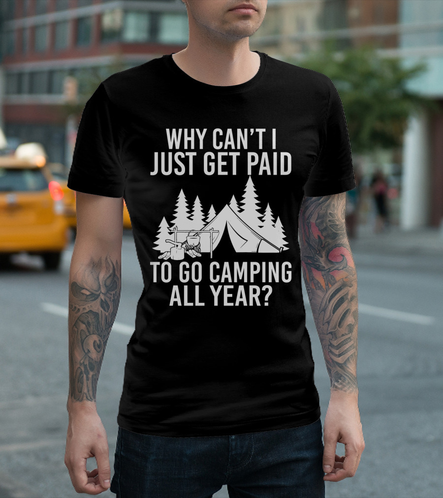 Why Can't I Just Get Paid To Go Camping All Year Tent Adventure Forest Escape Question T-Shirt