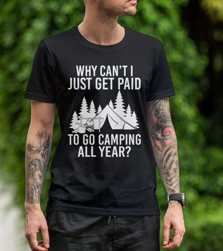 Why Can't I Just Get Paid To Go Camping All Year Tent Adventure Forest Escape Question T-Shirt