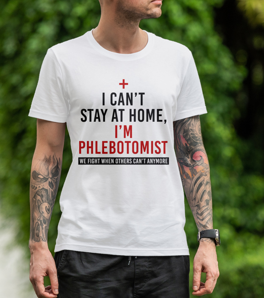 I Can't Stay At Home I'm A Phlebotomist We Fight When Others Can't Anymore T-Shirt