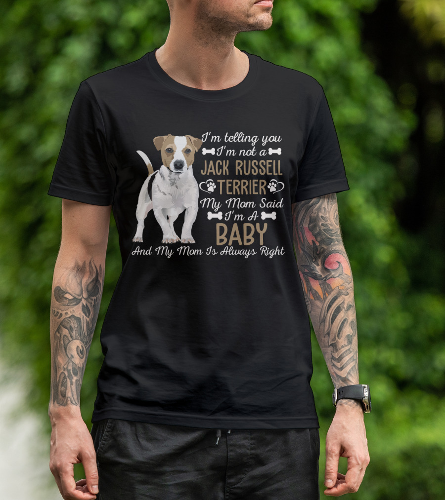 I'm Telling You I'm Not A Jack Russell Terrier My Mom Said I'm A Baby And My Mom Is Always Right T-Shirt