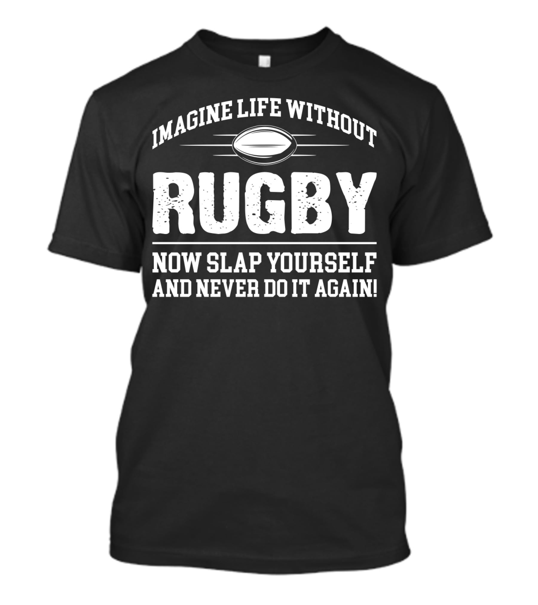 Imagine Life Without Rugby Now Slap Yourself And Never Do It Again T-Shirt