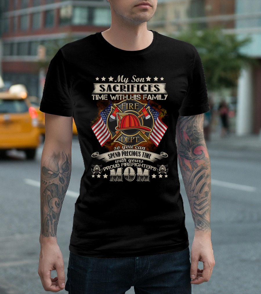 My Son Sacrifices Time With His Family Fire Dept Proud Firefighter's Mom T-Shirt