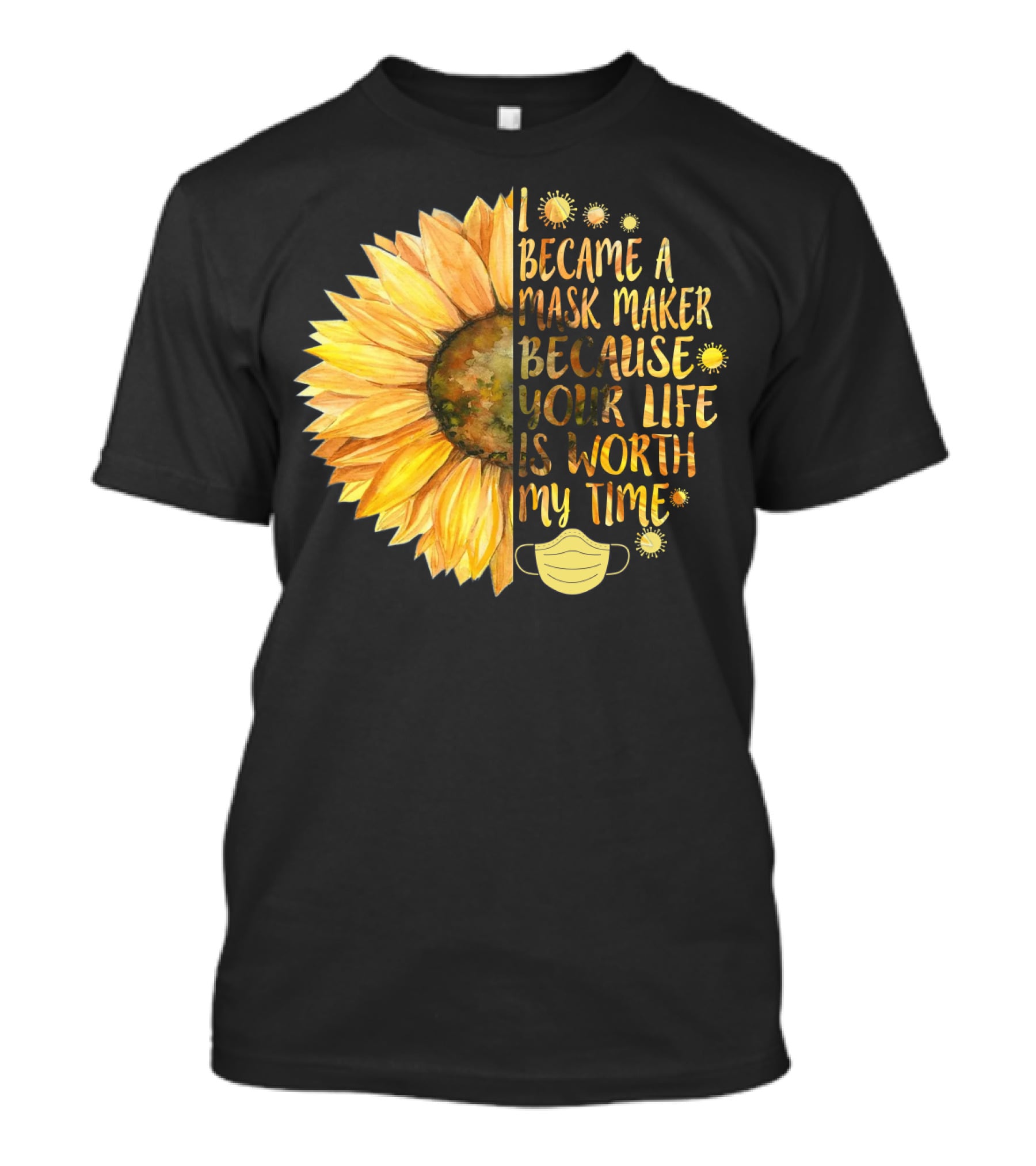 I Became A Mask Maker Because Your Life Is Worth My Time Sunflower Mask T-Shirt