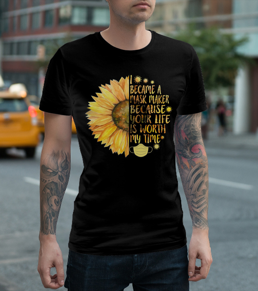 I Became A Mask Maker Because Your Life Is Worth My Time Sunflower Mask T-Shirt