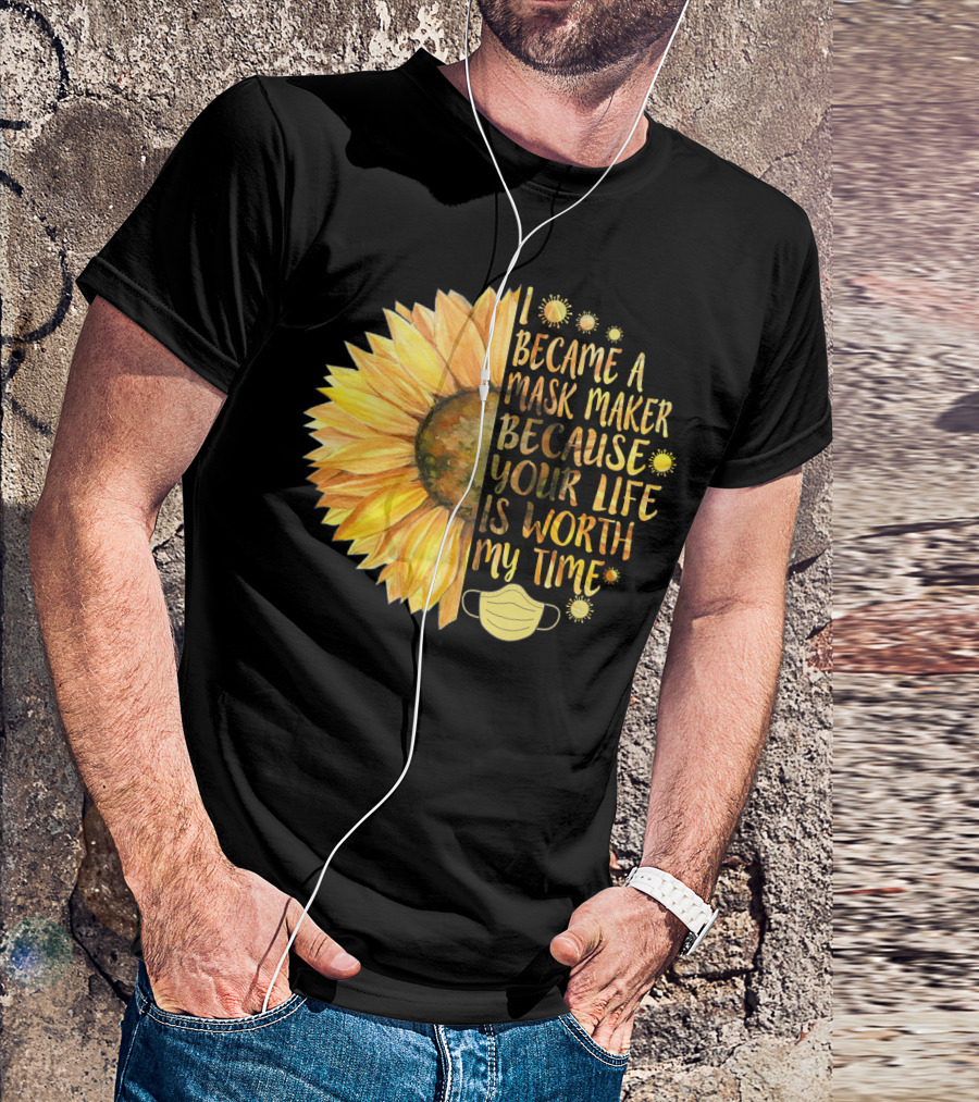I Became A Mask Maker Because Your Life Is Worth My Time Sunflower Mask T-Shirt