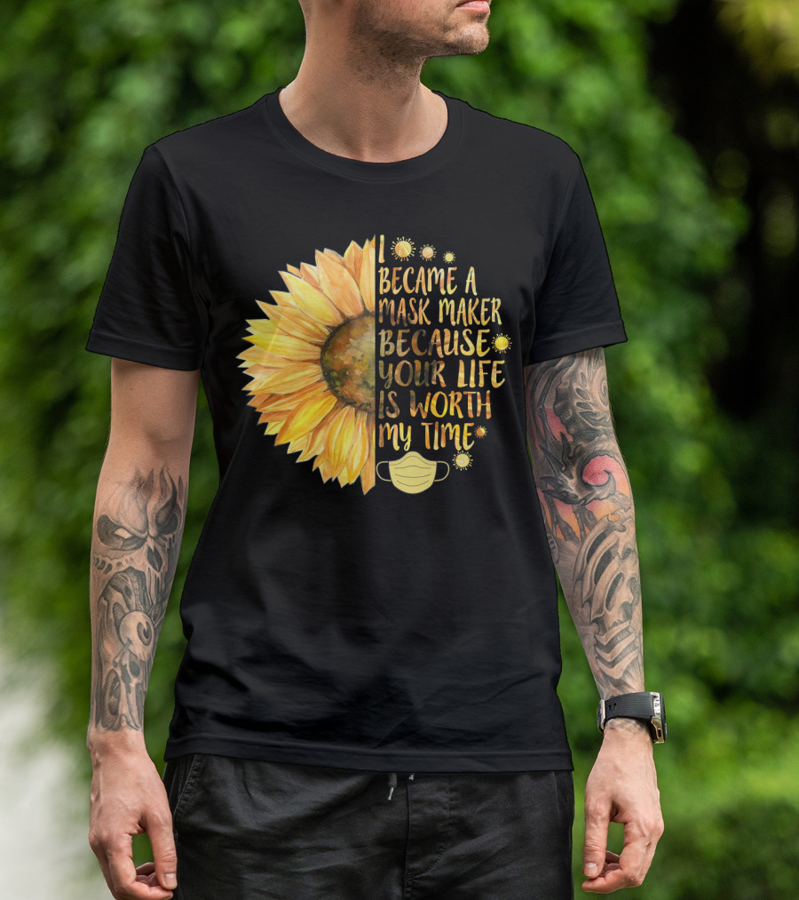 I Became A Mask Maker Because Your Life Is Worth My Time Sunflower Mask T-Shirt