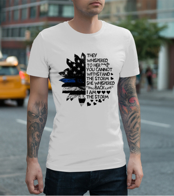 Thin Blue Line Flag Flower They Whispered To Her You Cannot Withstand The Storm I Am The Storm T-Shirt