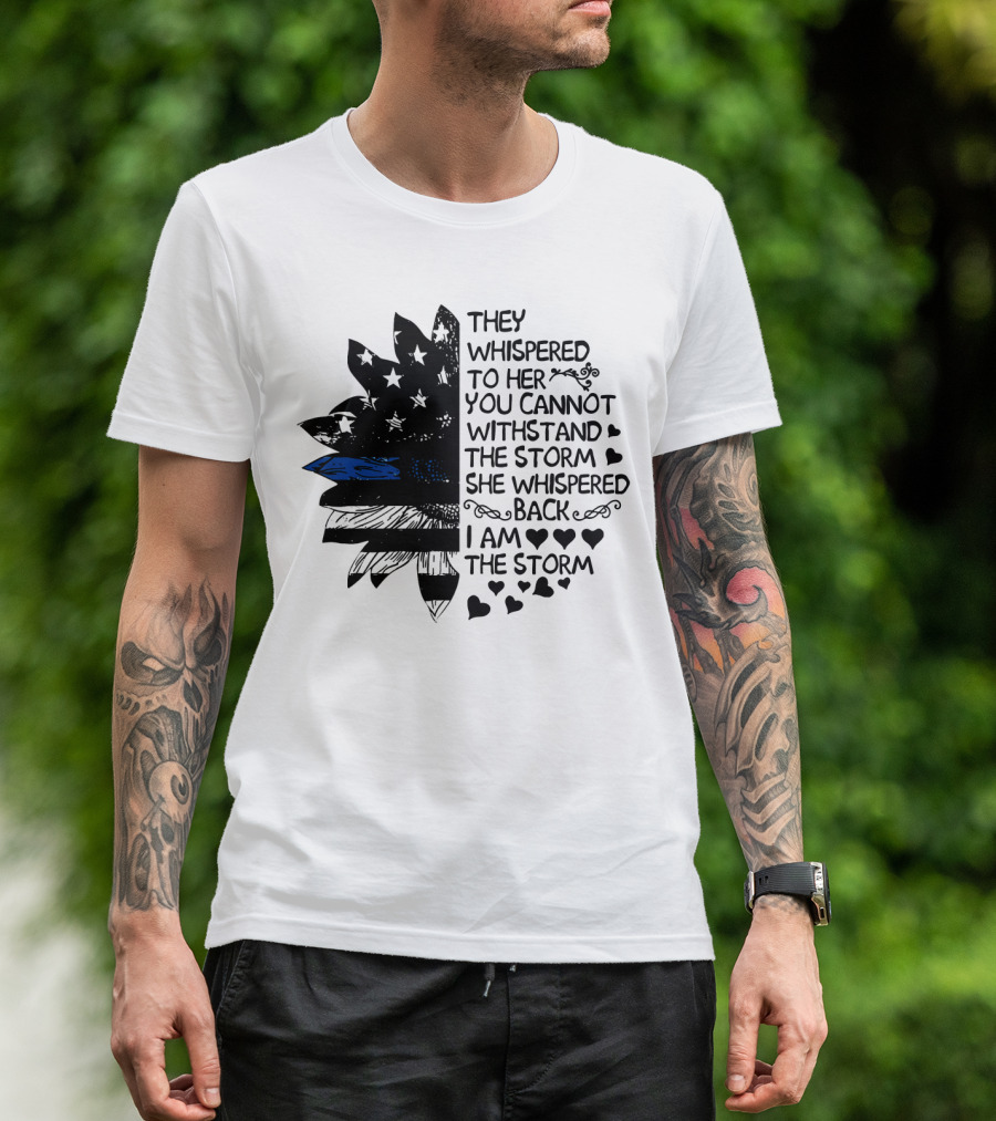 Thin Blue Line Flag Flower They Whispered To Her You Cannot Withstand The Storm I Am The Storm T-Shirt