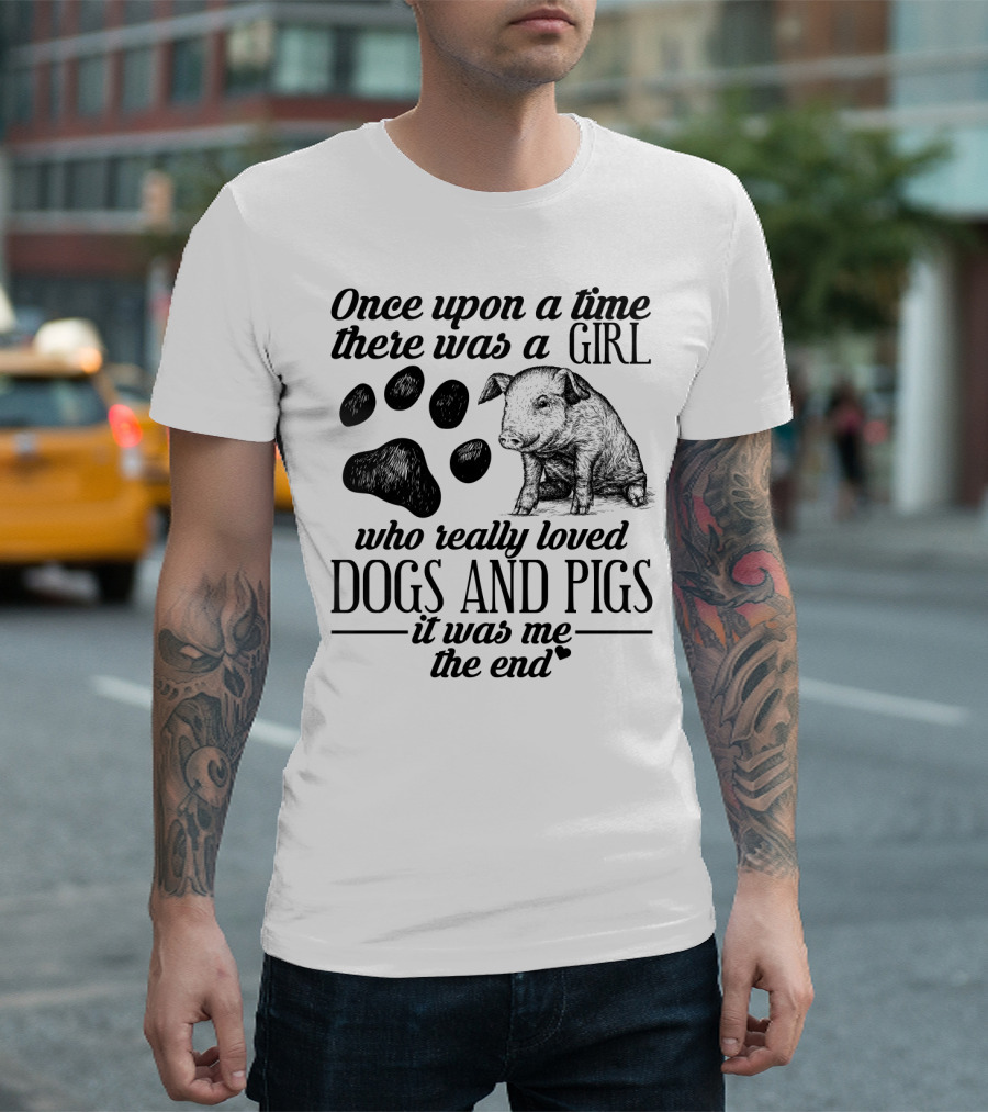 Once Upon A Time There Was A Girl Who Really Loved Dogs And Pigs It Was Me The End T-Shirt