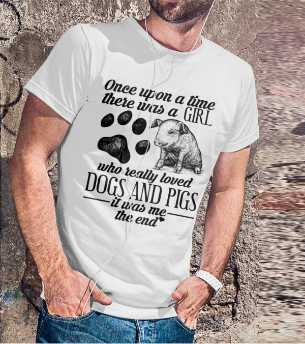Once Upon A Time There Was A Girl Who Really Loved Dogs And Pigs It Was Me The End T-Shirt