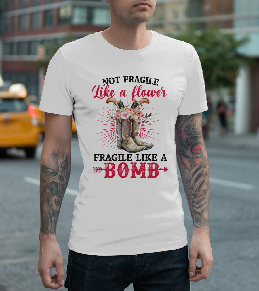Not Fragile Like A Flower Fragile Like A Bomb Cowgirl Boots T-Shirt