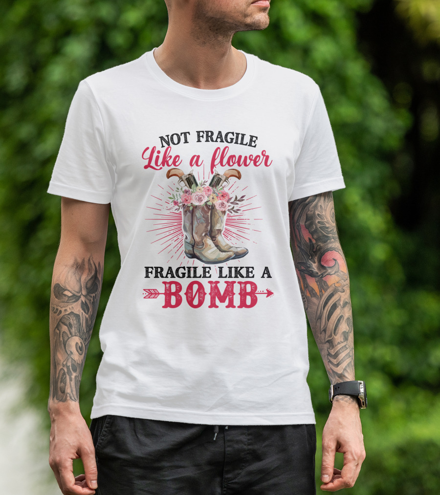 Not Fragile Like A Flower Fragile Like A Bomb Cowgirl Boots T-Shirt