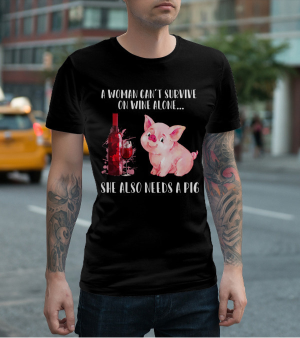A Woman Can’t Survive On Wine Alone She Also Needs A Pig T-Shirt