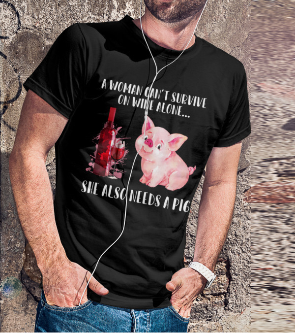 A Woman Can’t Survive On Wine Alone She Also Needs A Pig T-Shirt