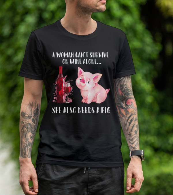 A Woman Can’t Survive On Wine Alone She Also Needs A Pig T-Shirt