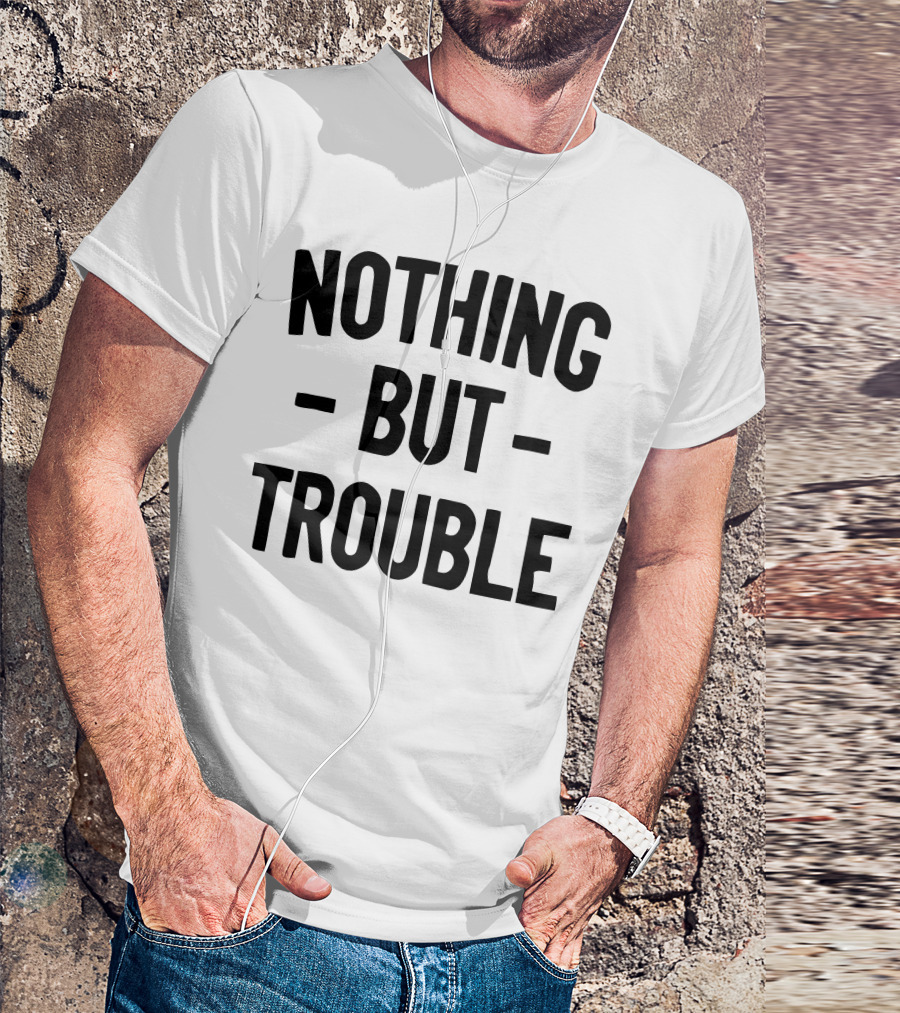 Nothing But Trouble Text In Bold Black Letters T-Shirt