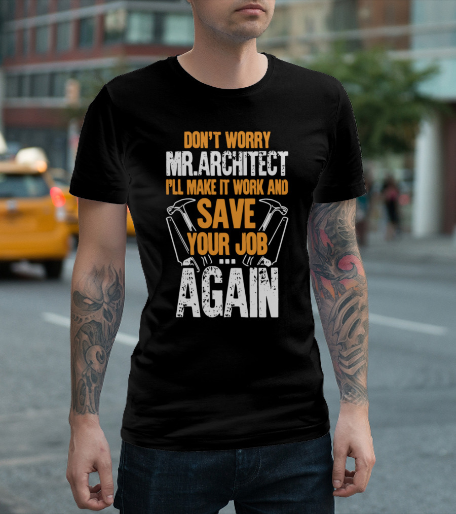 Don't Worry Mr. Architect I'll Make It Work and Save Your Job Again Hammers T-Shirt