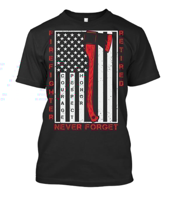 Firefighter Retired Courage Respect Honor Never Forget 9.11 Axe American Flag T-Shirt