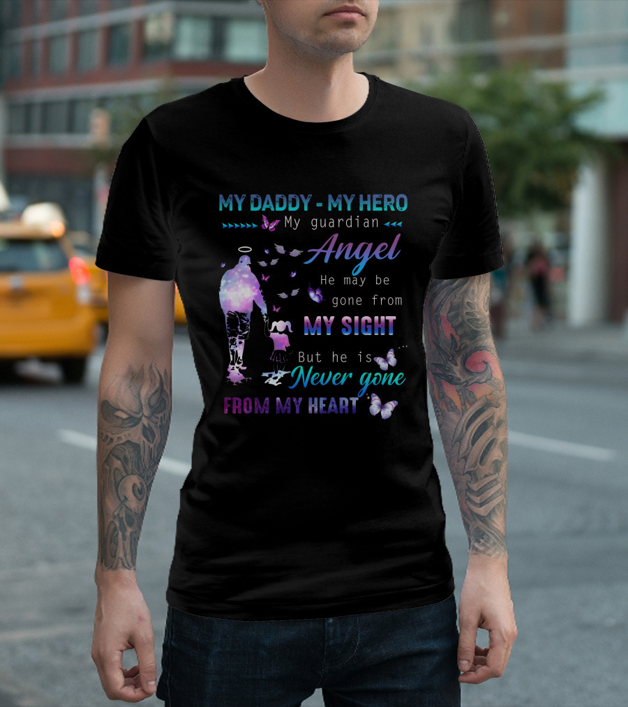 MY DADDY MY HERO My Guardian Angel He May Be Gone From My Sight But He Is Never Gone From My Heart T-Shirt