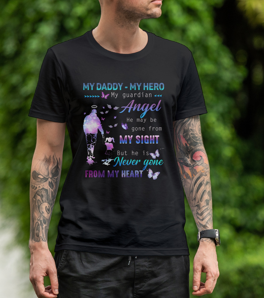 MY DADDY MY HERO My Guardian Angel He May Be Gone From My Sight But He Is Never Gone From My Heart T-Shirt