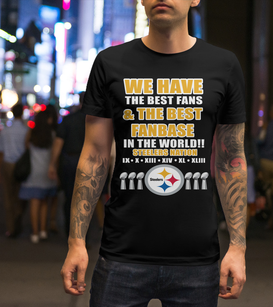 WE HAVE THE BEST FANS And THE BEST FANBASE IN THE WORLD STEELERS NATION IX X XIII XIV XL XLIII T-Shirt