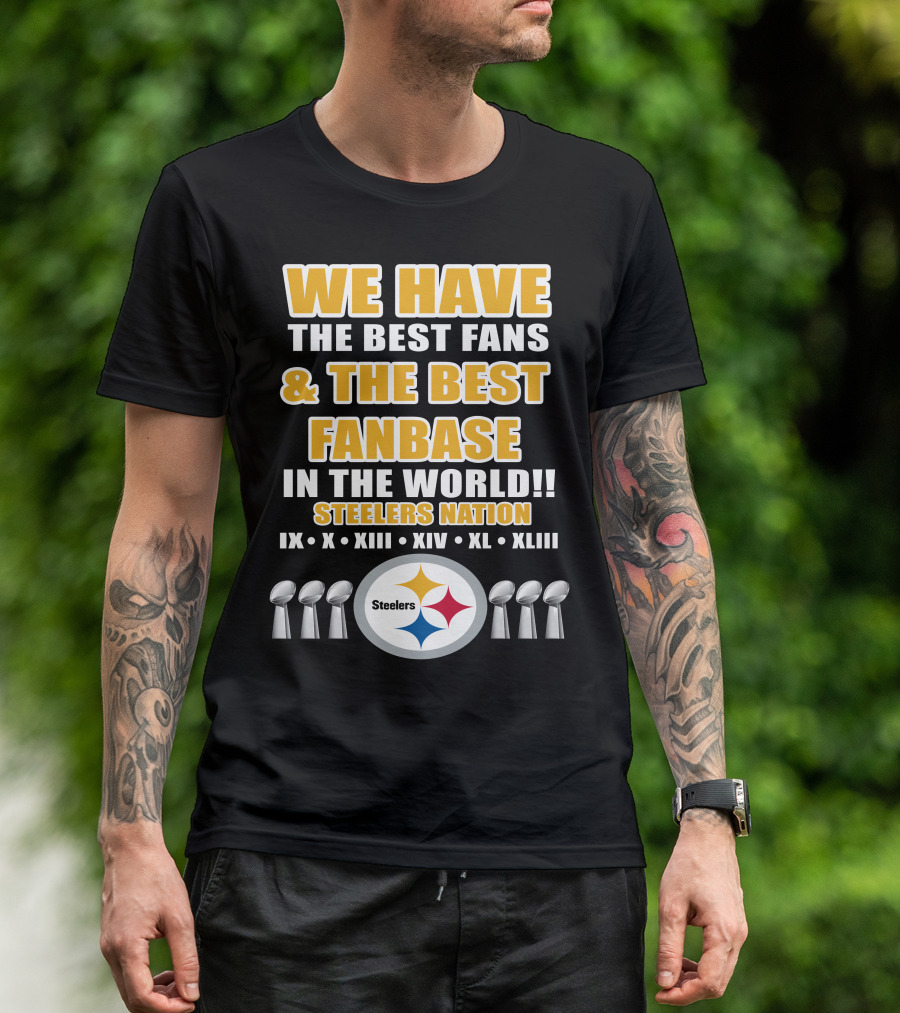 WE HAVE THE BEST FANS And THE BEST FANBASE IN THE WORLD STEELERS NATION IX X XIII XIV XL XLIII T-Shirt