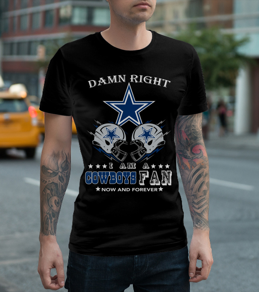 Damn Right I Am A Cowboys Fan Now And Forever Star Helmets T-Shirt