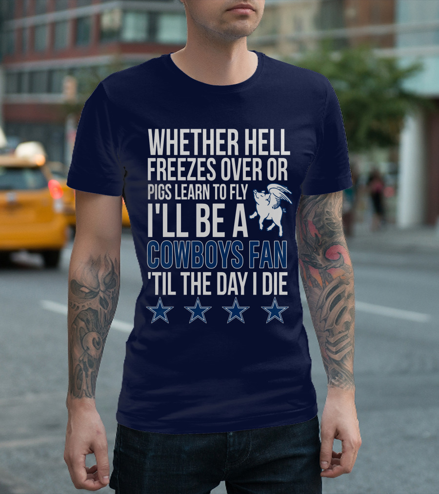 Whether Hell Freezes Over Or Pigs Learn To Fly I'll Be A Cowboys Fan 'Til The Day I Die T-Shirt