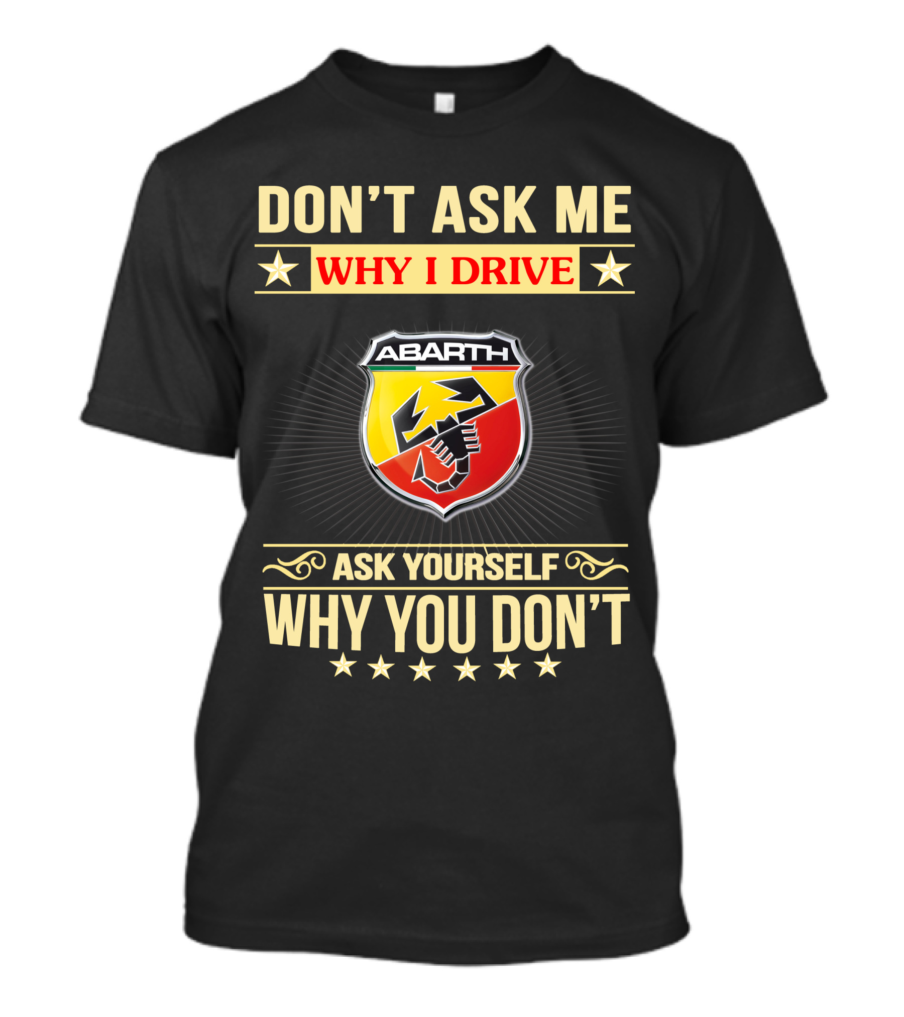 DON'T ASK ME WHY I DRIVE ABARTH ASK YOURSELF WHY YOU DON'T T-Shirt