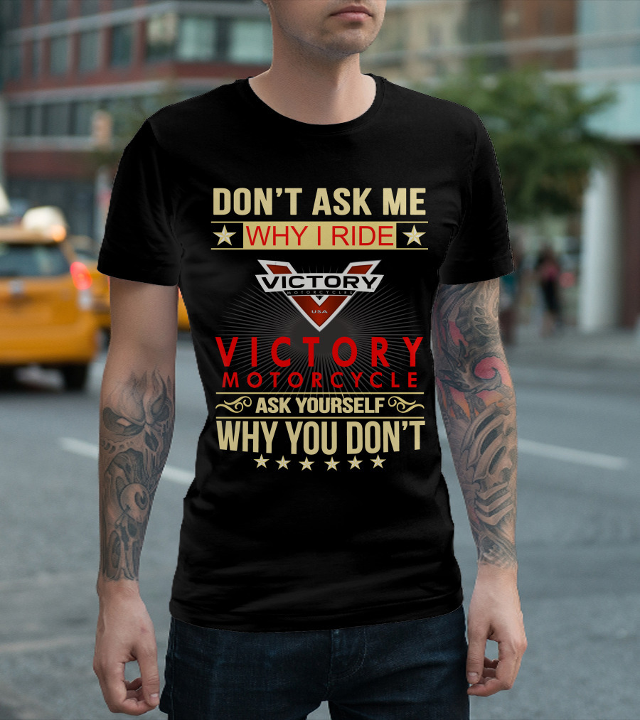 DON'T ASK ME WHY I RIDE VICTORY MOTORCYCLE ASK YOURSELF WHY YOU DON'T T-Shirt