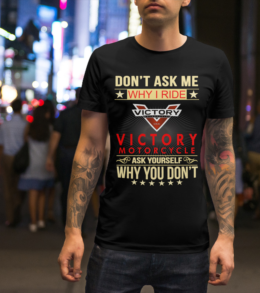 DON'T ASK ME WHY I RIDE VICTORY MOTORCYCLE ASK YOURSELF WHY YOU DON'T T-Shirt