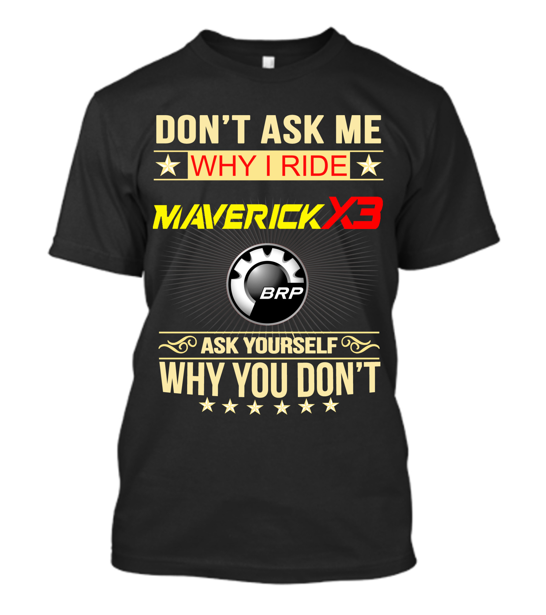DON'T ASK ME WHY I RIDE MAVERICK X3 BRP ASK YOURSELF WHY YOU DON'T T-Shirt
