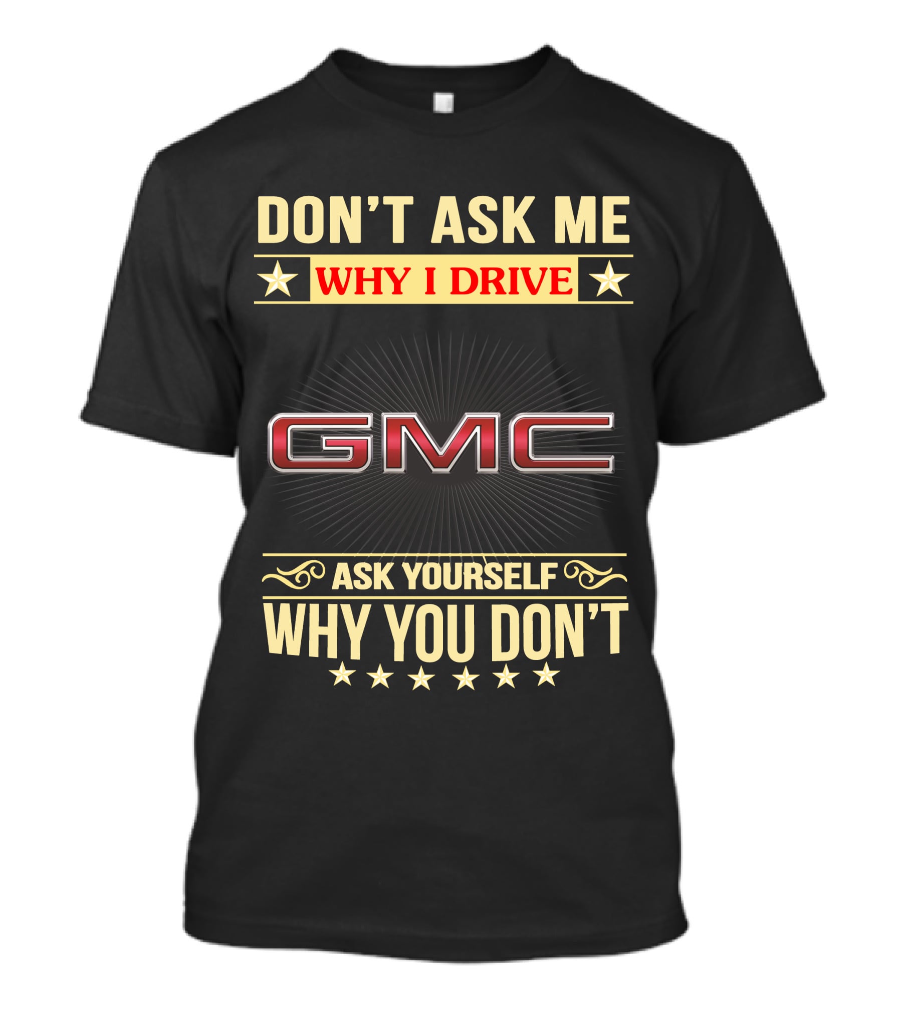 DON'T ASK ME WHY I DRIVE GMC ASK YOURSELF WHY YOU DON'T T-Shirt
