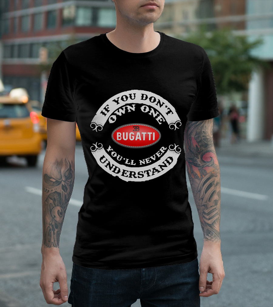 BUGATTI If You Don't Own One You'll Never Understand T-Shirt