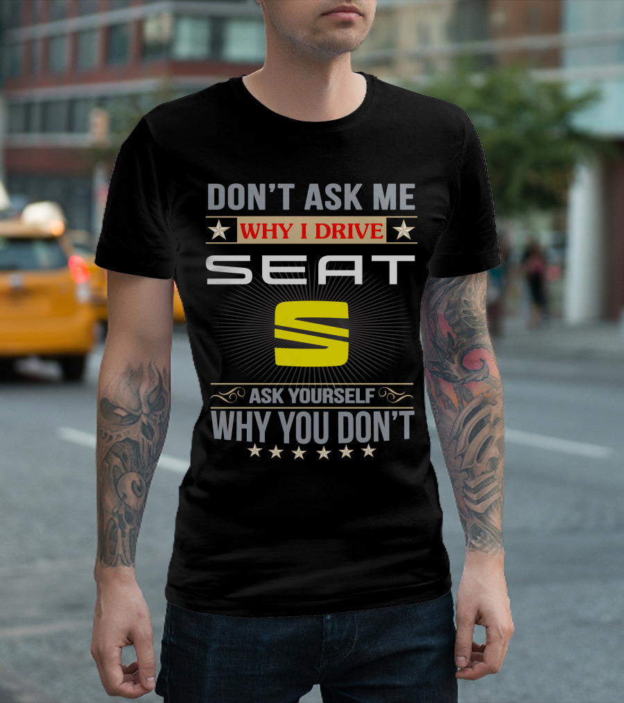 DON'T ASK ME WHY I DRIVE SEAT ASK YOURSELF WHY YOU DON'T T-Shirt