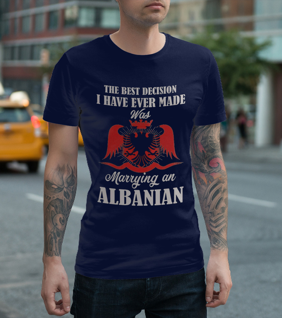 The Best Decision I Have Ever Made Was Marrying an Albanian T-Shirt