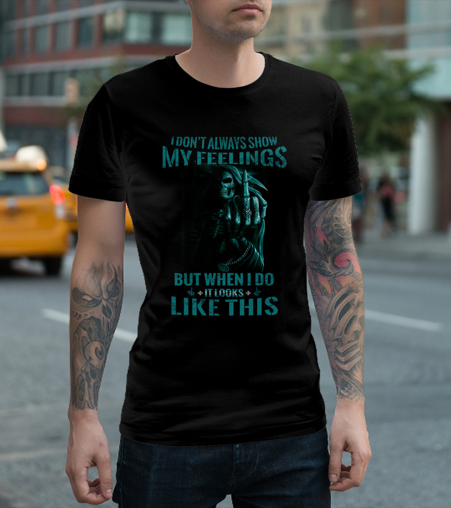 Skull Reaper I Don't Always Show My Feelings But When I Do It Looks Like This T-Shirt