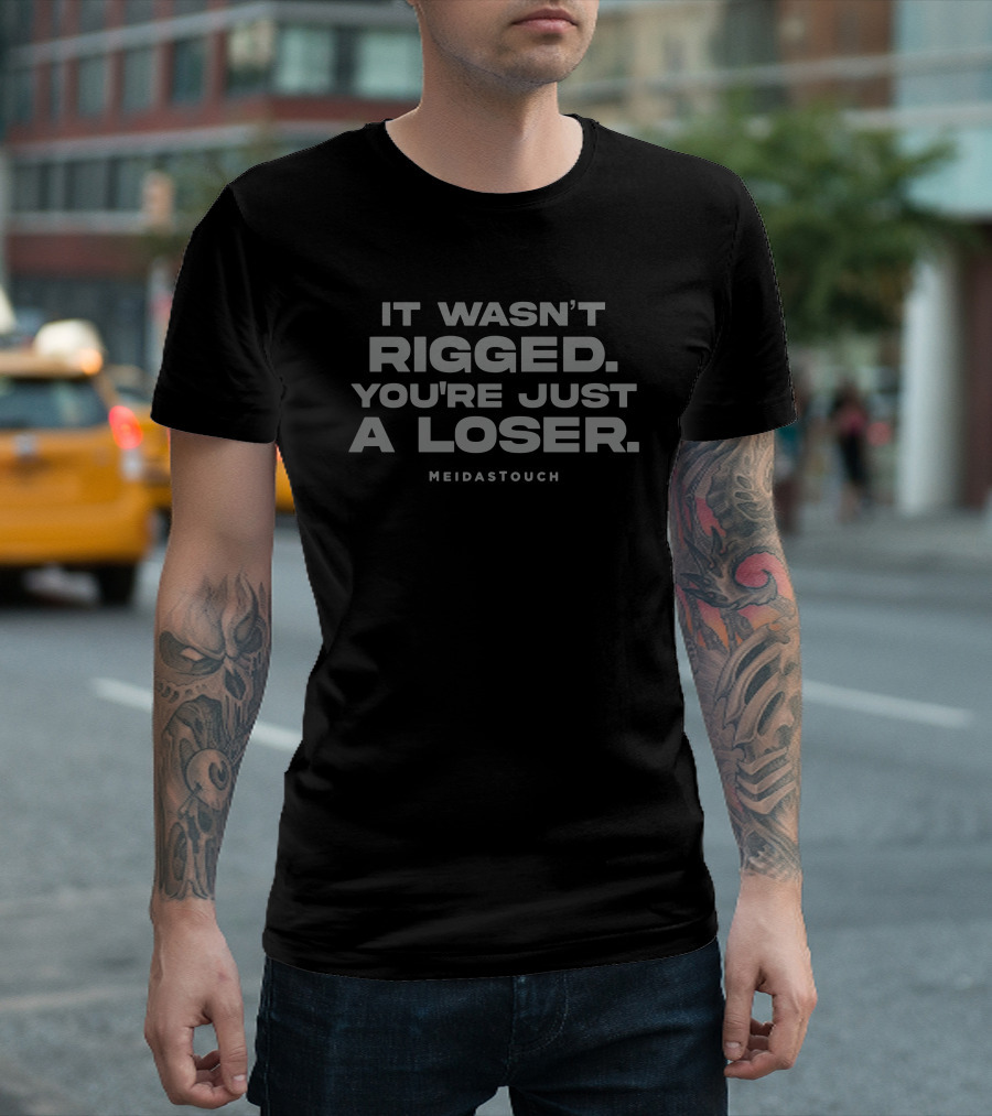 IT WASN'T RIGGED YOU'RE JUST A LOSER MEIDASTOUCH T-Shirt