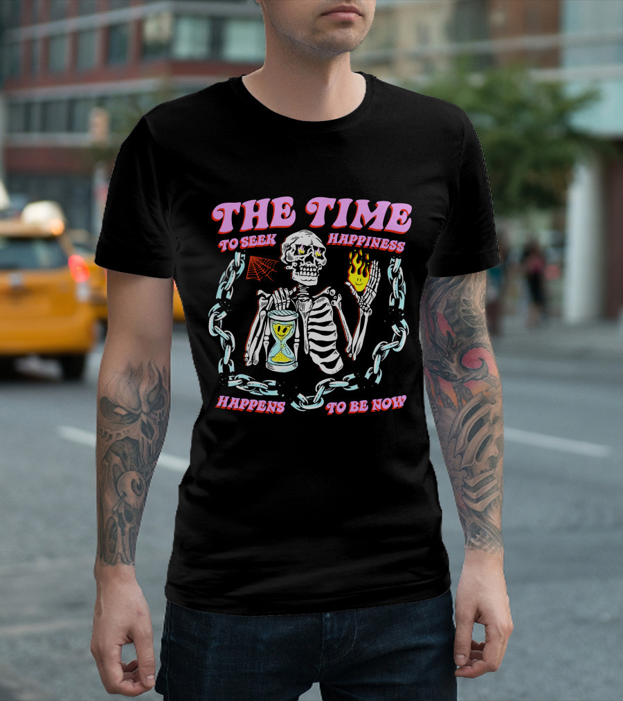 THE TIME TO SEEK HAPPINESS HAPPENS TO BE NOW SKELETON WITH HOURGLASS AND FLAME T-Shirt