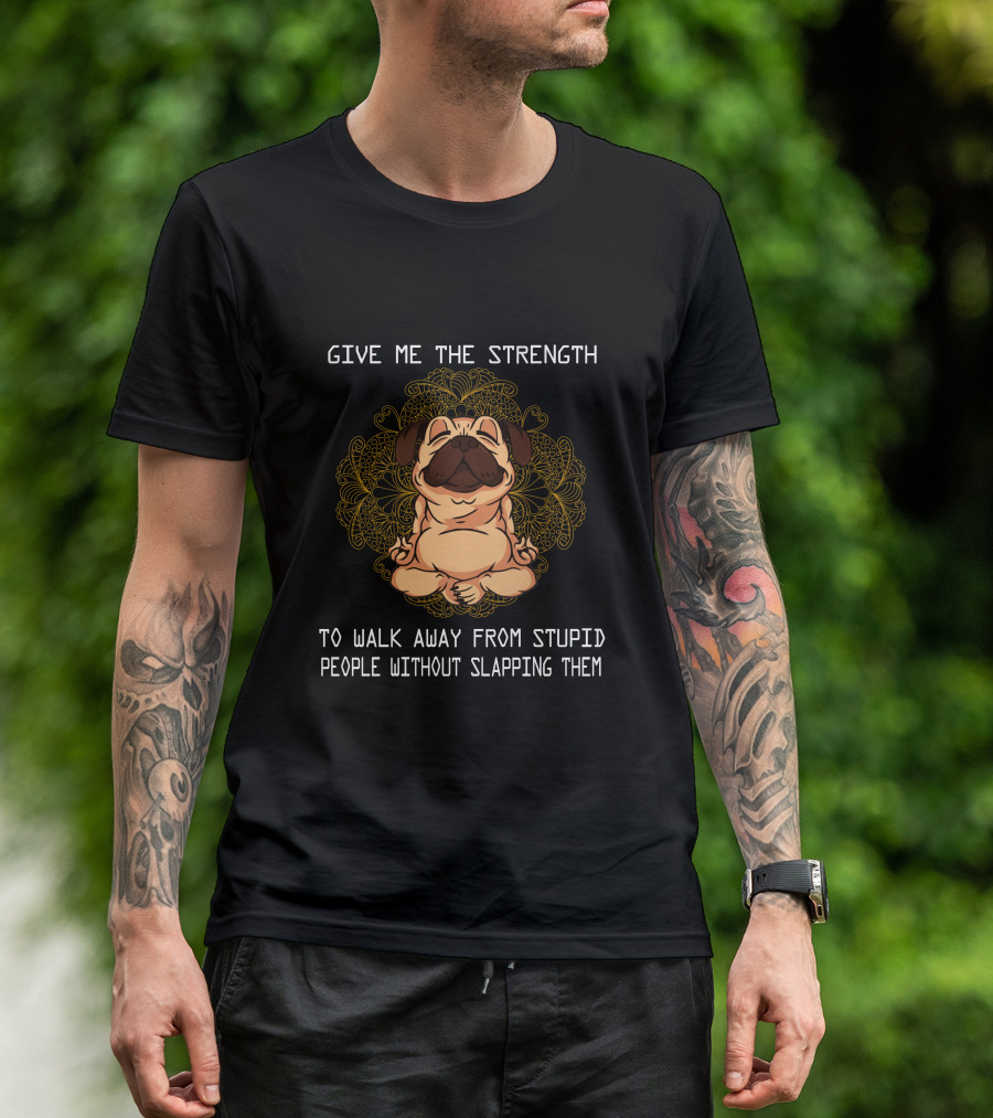 GIVE ME THE STRENGTH TO WALK AWAY FROM STUPID PEOPLE WITHOUT SLAPPING THEM PUG MANDALA T-Shirt