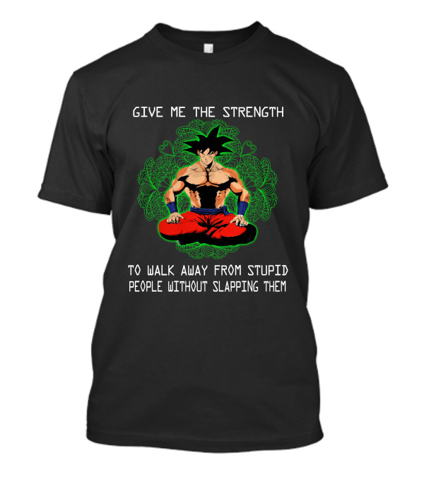 Goku Meditation Give Me The Strength To Walk Away From Stupid People Without Slapping Them T-Shirt