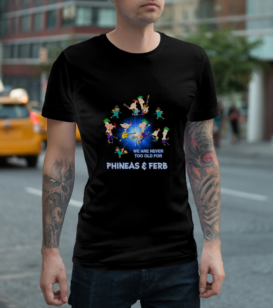 WE ARE NEVER TOO OLD FOR PHINEAS and FERB T-Shirt