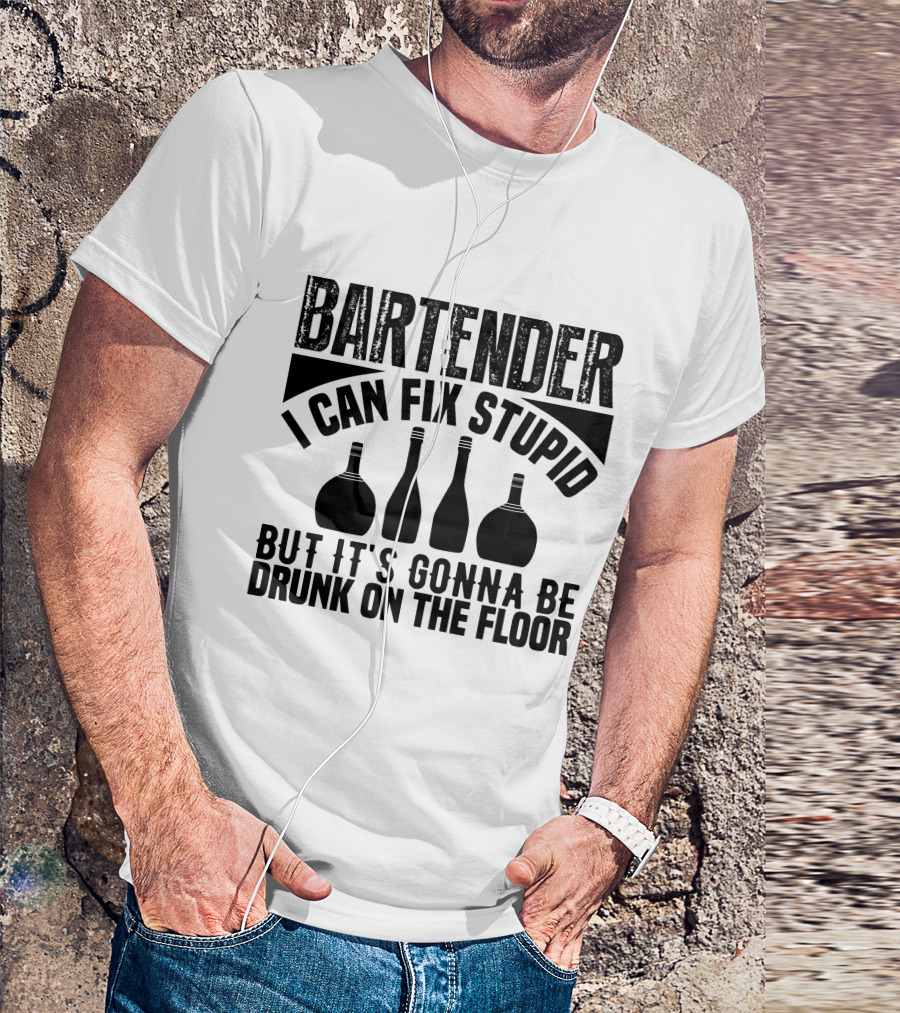 BARTENDER I CAN FIX STUPID BUT IT'S GONNA BE DRUNK ON THE FLOOR T-Shirt