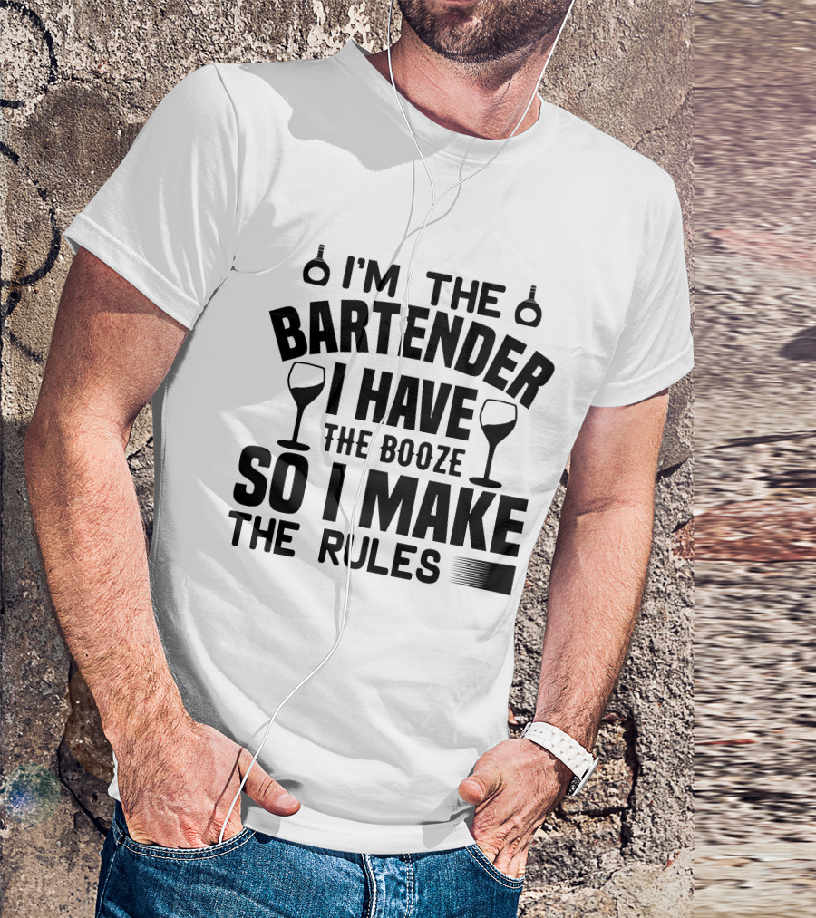 I'm The Bartender I Have The Booze So I Make The Rules T-Shirt