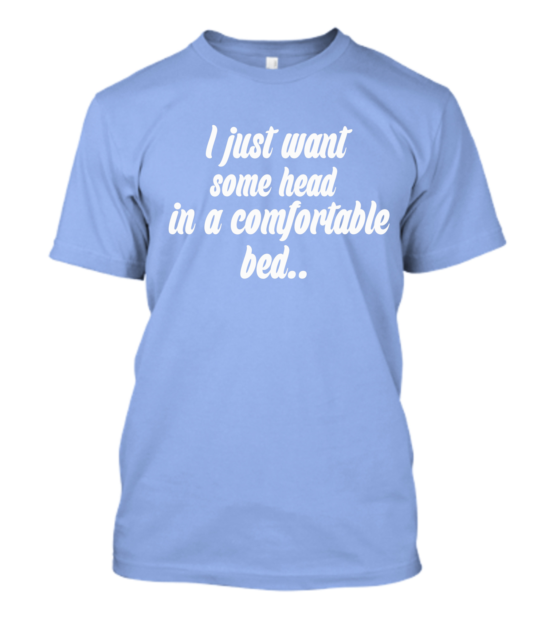 I Just Want Some Head In A Comfortable Bed. T-Shirt