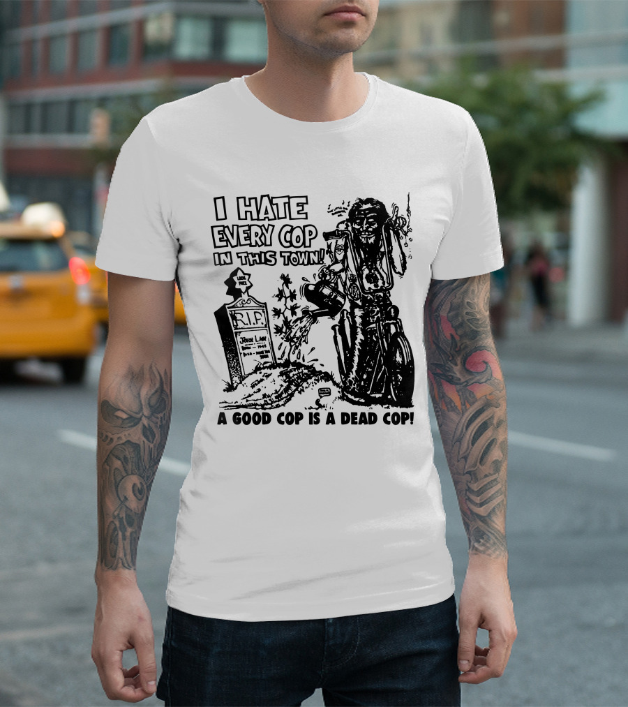 I Hate Every Cop in This Town A Good Cop Is a Dead Cop R.I.P. John Law 1875-1968 T-Shirt